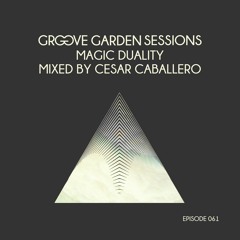 Groove Garden Sessions "Magic Duality" mixed by Cesar Caballero - Episode 061