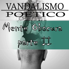 Vandalismo Poético - Mente Obscura Parte 2