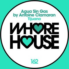 Agua Sin Gas By Antoine Clamaran - Tijuana (Original Mix) WHORE HOUSE