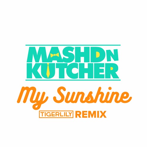 My Sunshine (Tigerlily Remix)-Mashd N Kutcher