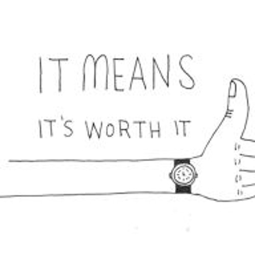 It is worth it. It's worth it. Worth meaning. It's worth it. Because you're worth it.