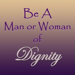 INSPIRATIONAL MOMENT: Be A Man or Woman of Dignity