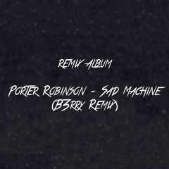 Porter Robinson - Sad Machine (B3rry Remix)