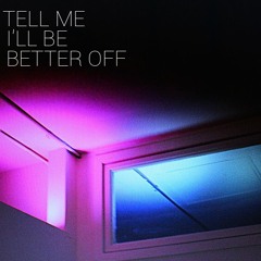 Tell me I'll be better off.