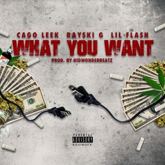Cago Leek, Rayski G & Lil Flash - What you want (Prod. Kidwond3rbeatz)