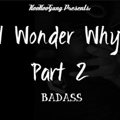 Badass- I Wonder Why Part 2