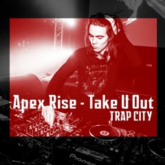 Apex Rise - Take U Out [Trap City Release]