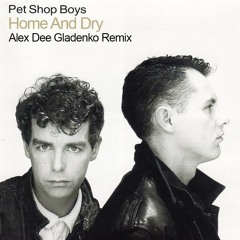 Pet Shop Boys — Home And Dry (Alex Dee Gladenko Remix)