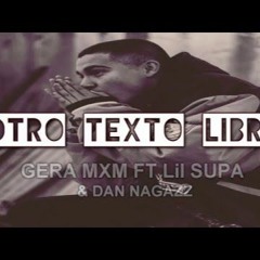 Gera mxm - Otro texto libre ft Lil Supa + Dann Niggaz