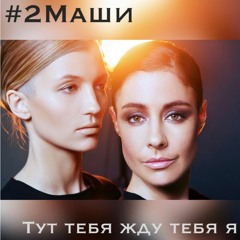 2 Маши – Тут Тебя Жду Тебя Я