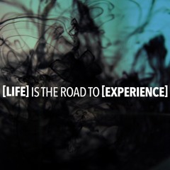 [Life] is the Road to [Experience]