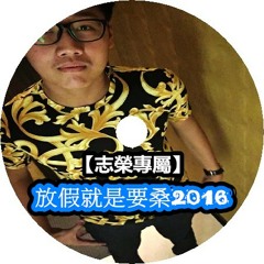 DJ小慌 -  放假就是要桑2016 【志榮專屬】