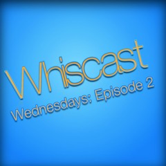 Whiscast - Wednesdays: Episode 2