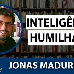Inteligência Humilhada - 1/10 - Jonas Madureira