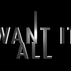 I Want It All