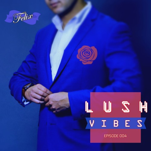 L U S H VIBES  | Episode 004