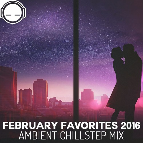 February Favorites 2016 Music - Ambient Chillstep Mix