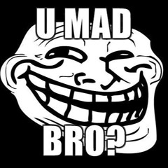 U Mad Bro?!