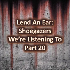 Lend An Ear: Shoegazers We're Listening To - Part 20