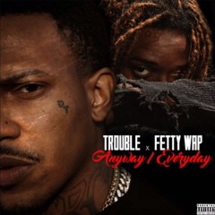 Trouble X Fetty Wap Anyway - Everyday