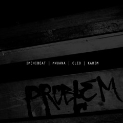 Problem (Imchibeat, Mwuana, Cleo, Karim)