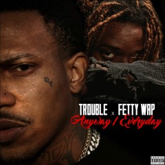 Trouble - Anyway/ Everyday ft. Fetty Wap
