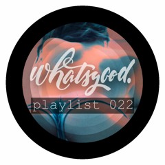 whatsgood. playlist 022