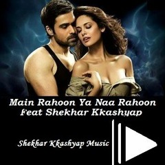 Main Rahoon Ya Na Rahoon-Feat Shekhar Kkashyap