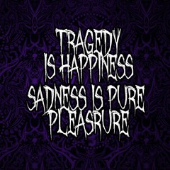 Tragedy Is Happiness, Sadness Is Pure Pleasure