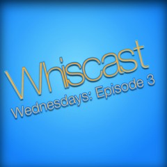 Whiscast - Wednesdays: Episode 3