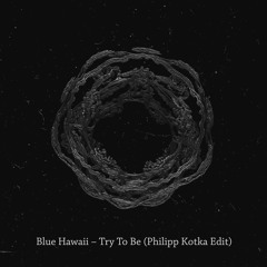 Blue Hawaii - Try To Be (Philipp Kotka Edit)