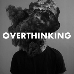 OVERTHINKING