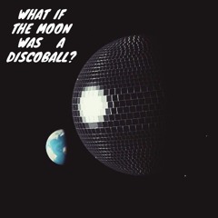 WHAT IF THE MOON WAS  A DISCO BALL