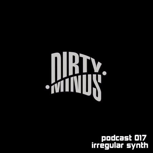 Dirty Minds Podcast 017 with Irregular Synth (Recorded at Rixx Club, Germany)