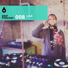Drip Podcast 008 - Lule