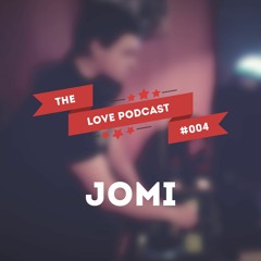 LOVE PODCAST #004 / JOMI