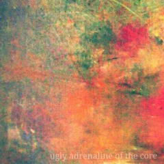 Ugly Adrenaline Of The Core