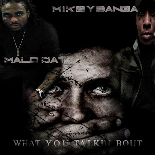 Malc Dat "What You Talkin Bout" ft Mikey Banga