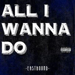 EASTBOUND - ALL I WANNA DO