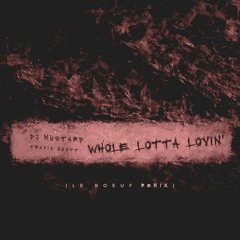 DJ Mustard - Whole Lotta Lovin' (feat. Travis Scott) [Le Boeuf Remix]