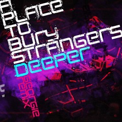 A Place To Bury Strangers - Deeper(Georgie Remix)