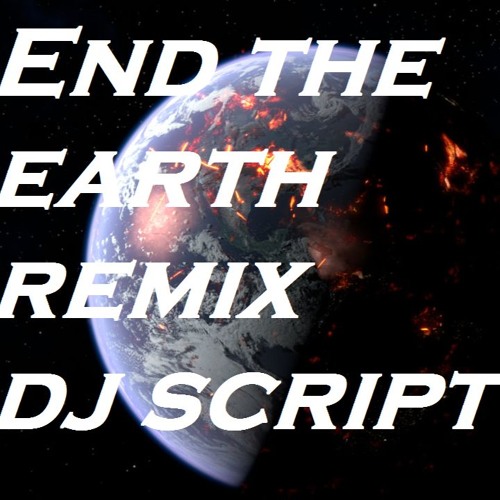 End The Earth Remix  Dj Script