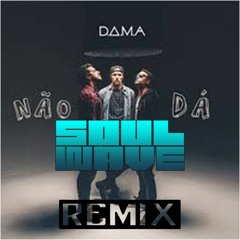 D.A.M.A - Não Dá (Soulwave Remix )