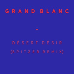 Grand Blanc - Désert Désir (Spitzer Remix)