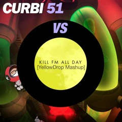 Curbi - 51 VS Kill FM - All Day [YellowDrop Mashup]