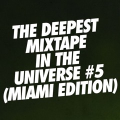 THE DEEPEST MIXTAPE IN THE UNIVERSE #5 (MIAMI EDITION)