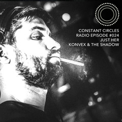 Constant Circles Radio 024 w/ Just Her & Konvex & The Shadow