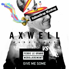 Axwell - Barricade Vs  Fedde Le Grand & Merk Kremont - Give Me Some [YellowDrop Mashup]