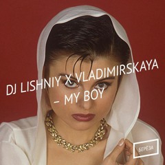Dj Lishniy x Vladimirskaya – My Boy