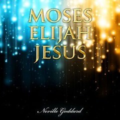 Moses - Elijah - Jesus: Neville Goddard Lectures